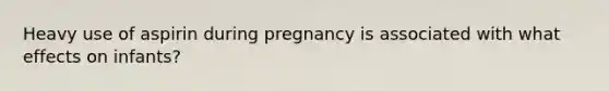 Heavy use of aspirin during pregnancy is associated with what effects on infants?