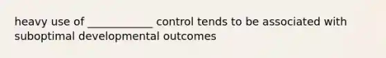 heavy use of ____________ control tends to be associated with suboptimal developmental outcomes