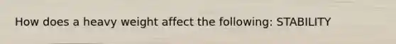 How does a heavy weight affect the following: STABILITY