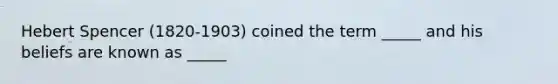 Hebert Spencer (1820-1903) coined the term _____ and his beliefs are known as _____