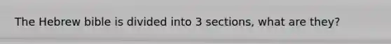 The Hebrew bible is divided into 3 sections, what are they?