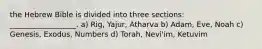 the Hebrew Bible is divided into three sections: __________________. a) Rig, Yajur, Atharva b) Adam, Eve, Noah c) Genesis, Exodus, Numbers d) Torah, Nevi'im, Ketuvim