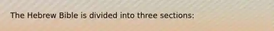 The Hebrew Bible is divided into three sections: