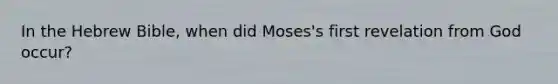 In the Hebrew Bible, when did Moses's first revelation from God occur?