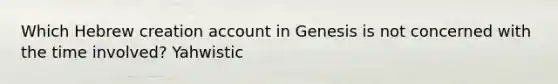 Which Hebrew creation account in Genesis is not concerned with the time involved? Yahwistic