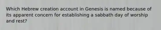 Which Hebrew creation account in Genesis is named because of its apparent concern for establishing a sabbath day of worship and rest?