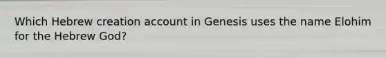 Which Hebrew creation account in Genesis uses the name Elohim for the Hebrew God?