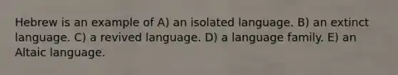 Hebrew is an example of A) an isolated language. B) an extinct language. C) a revived language. D) a language family. E) an Altaic language.