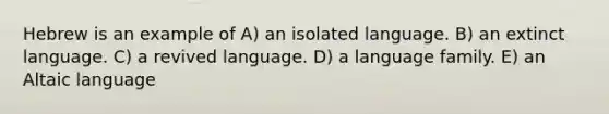 Hebrew is an example of A) an isolated language. B) an extinct language. C) a revived language. D) a language family. E) an Altaic language