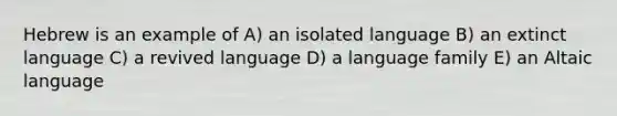 Hebrew is an example of A) an isolated language B) an extinct language C) a revived language D) a language family E) an Altaic language