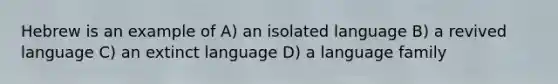 Hebrew is an example of A) an isolated language B) a revived language C) an extinct language D) a language family