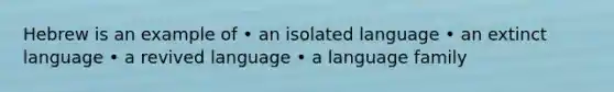 Hebrew is an example of • an isolated language • an extinct language • a revived language • a language family