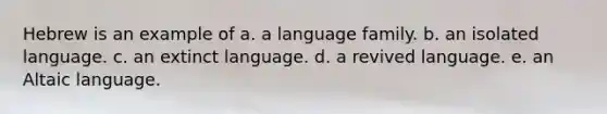 Hebrew is an example of a. a language family. b. an isolated language. c. an extinct language. d. a revived language. e. an Altaic language.