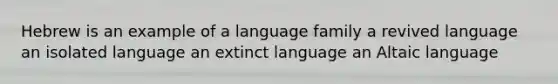 Hebrew is an example of a language family a revived language an isolated language an extinct language an Altaic language