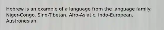 Hebrew is an example of a language from the language family: Niger-Congo. Sino-Tibetan. Afro-Asiatic. Indo-European. Austronesian.