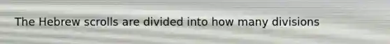 The Hebrew scrolls are divided into how many divisions
