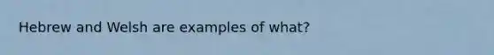 Hebrew and Welsh are examples of what?