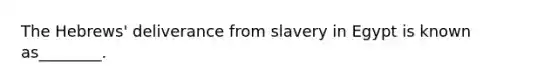 The Hebrews' deliverance from slavery in Egypt is known as________.