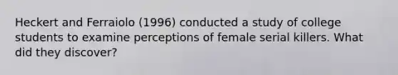 Heckert and Ferraiolo (1996) conducted a study of college students to examine perceptions of female serial killers. What did they discover?