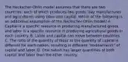 The Heckscher-Ohlin model assumes that there are two countries, each of which produces two goods (say manufactures and agriculture) using labor and capital. Which of the following is an additional assumption of the Heckscher-Ohlin model? A. Capital is a specific resource in producing manufactured goods, and labor is a specific resource in producing agricultural goods in each country. B. Labor and capital can move between countries. C. The ratio of the quantity of labor to the quantity of capital is different for each nation, resulting in different "endowments" of capital and labor. D. One nation has larger quantities of both capital and labor than the other country.