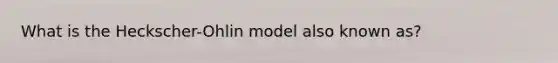 What is the Heckscher-Ohlin model also known as?