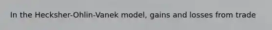 In the Hecksher-Ohlin-Vanek model, gains and losses from trade