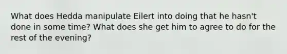 What does Hedda manipulate Eilert into doing that he hasn't done in some time? What does she get him to agree to do for the rest of the evening?