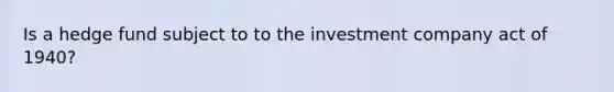 Is a hedge fund subject to to the investment company act of 1940?