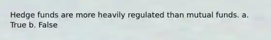 ​Hedge funds are more heavily regulated than mutual funds. a. ​True b. ​False