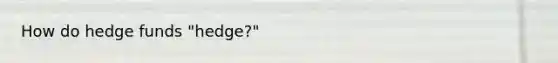 How do hedge funds "hedge?"