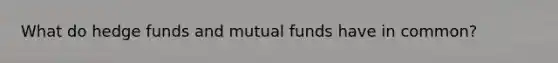 What do hedge funds and mutual funds have in common?