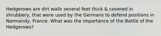 Hedgerows are dirt walls several feet thick & covered in shrubbery, that were used by the Germans to defend positions in Normandy, France. What was the importance of the Battle of the Hedgerows?
