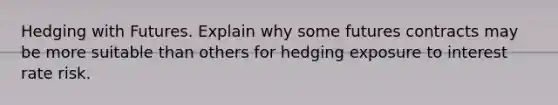 Hedging with Futures. Explain why some futures contracts may be more suitable than others for hedging exposure to interest rate risk.