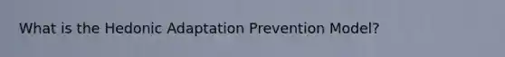 What is the Hedonic Adaptation Prevention Model?