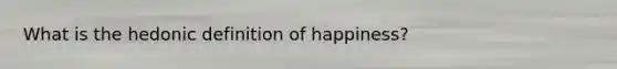 What is the hedonic definition of happiness?