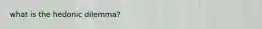 what is the hedonic dilemma?