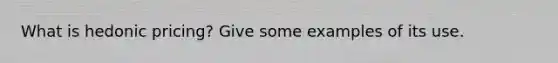 What is hedonic pricing? Give some examples of its use.