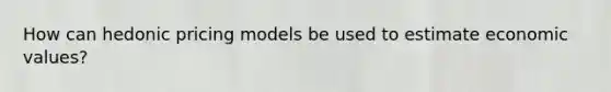 How can hedonic pricing models be used to estimate economic values?