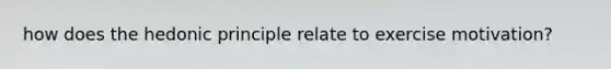 how does the hedonic principle relate to exercise motivation?
