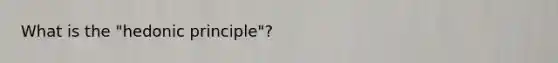 What is the "hedonic principle"?