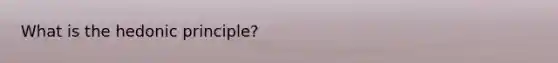 What is the hedonic principle?
