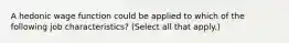 A hedonic wage function could be applied to which of the following job characteristics? (Select all that apply.)