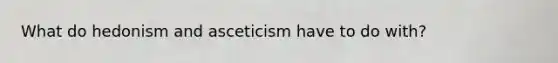 What do hedonism and asceticism have to do with?