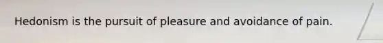 Hedonism is the pursuit of pleasure and avoidance of pain.
