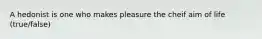 A hedonist is one who makes pleasure the cheif aim of life (true/false)