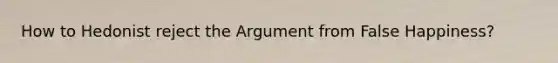 How to Hedonist reject the Argument from False Happiness?