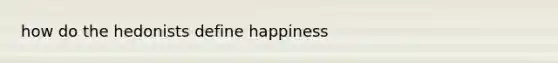 how do the hedonists define happiness