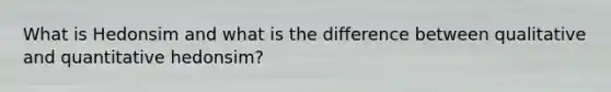 What is Hedonsim and what is the difference between qualitative and quantitative hedonsim?