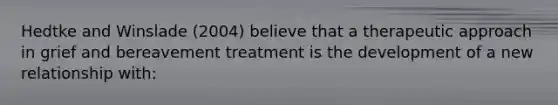 Hedtke and Winslade (2004) believe that a therapeutic approach in grief and bereavement treatment is the development of a new relationship with: