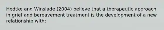 Hedtke and Winslade (2004) believe that a therapeutic approach in grief and bereavement treatment is the development of a new relationship with:​